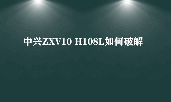 中兴ZXV10 H108L如何破解