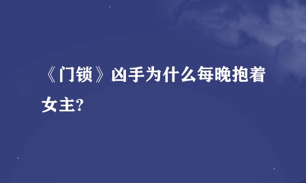 《门锁》凶手为什么每晚抱着女主?