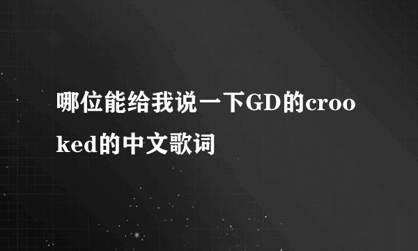 哪位能给我说一下GD的crooked的中文歌词