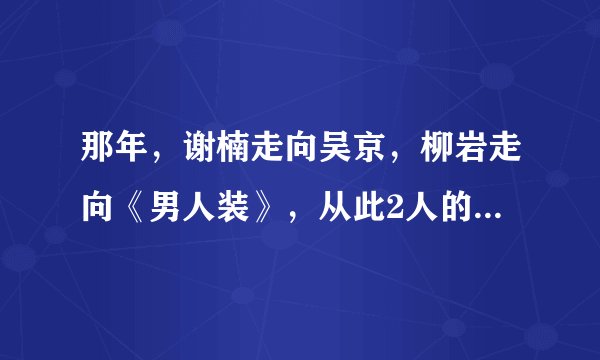 那年，谢楠走向吴京，柳岩走向《男人装》，从此2人的人生大不同