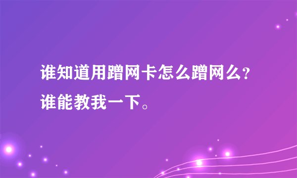谁知道用蹭网卡怎么蹭网么？谁能教我一下。