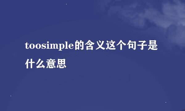 toosimple的含义这个句子是什么意思