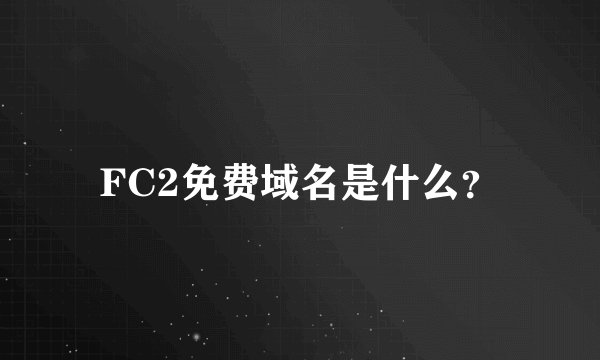 FC2免费域名是什么？