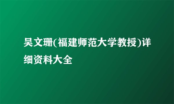 吴文珊(福建师范大学教授)详细资料大全