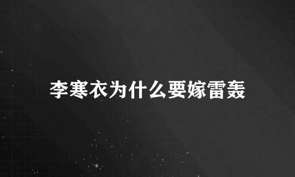 李寒衣为什么要嫁雷轰