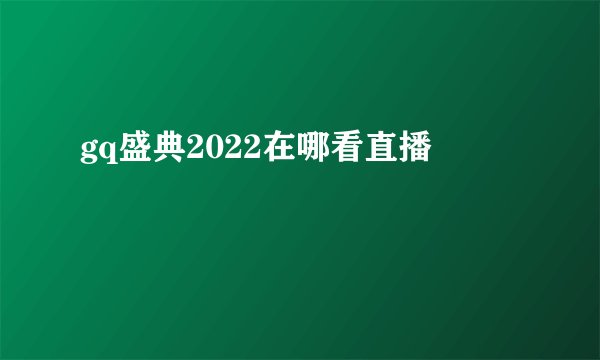 gq盛典2022在哪看直播