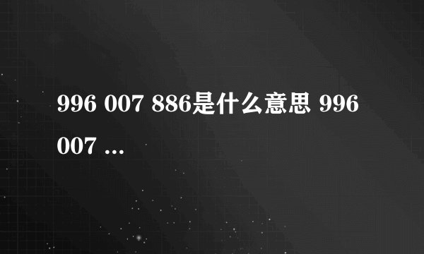996 007 886是什么意思 996 007 886什么意思