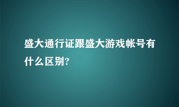 盛大通行证跟盛大游戏帐号有什么区别?