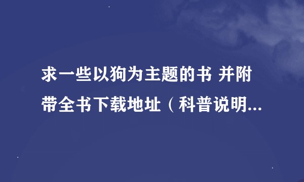 求一些以狗为主题的书 并附带全书下载地址（科普说明性的也可以） 万分感谢