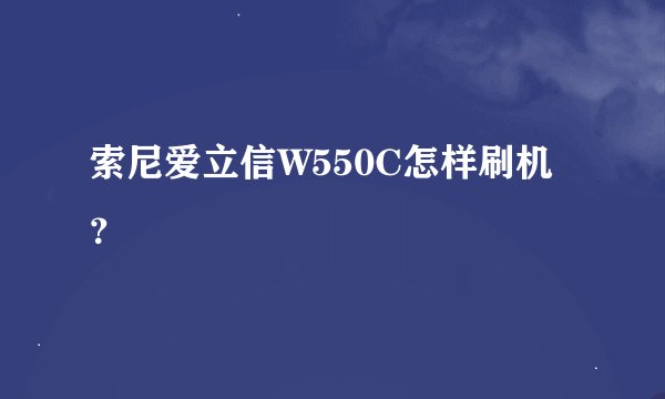 索尼爱立信W550C怎样刷机？