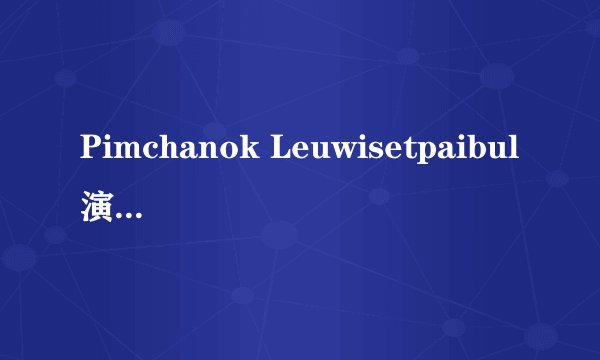 Pimchanok Leuwisetpaibul演过的电影有哪些
