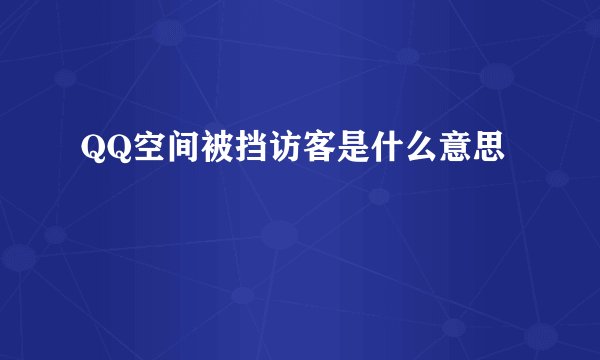 QQ空间被挡访客是什么意思