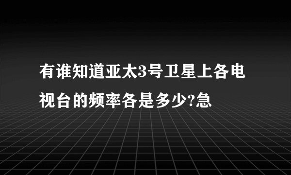 有谁知道亚太3号卫星上各电视台的频率各是多少?急