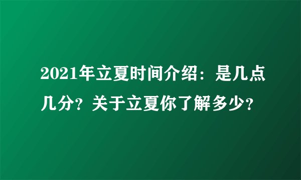 2021年立夏时间介绍：是几点几分？关于立夏你了解多少？