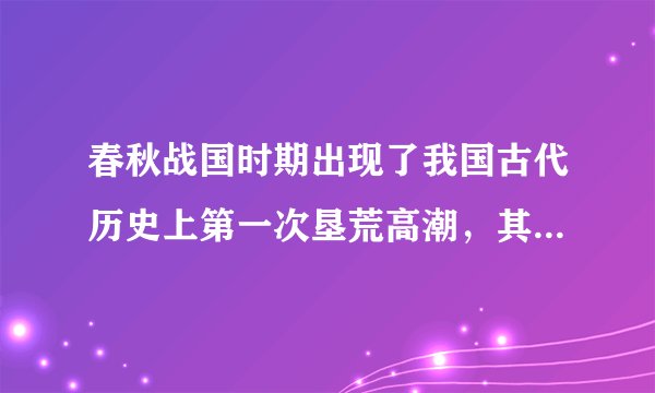 春秋战国时期出现了我国古代历史上第一次垦荒高潮，其根本原因是