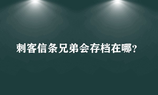 刺客信条兄弟会存档在哪？