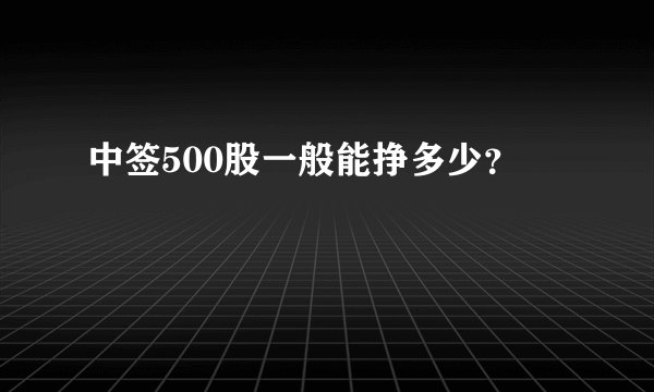 中签500股一般能挣多少？