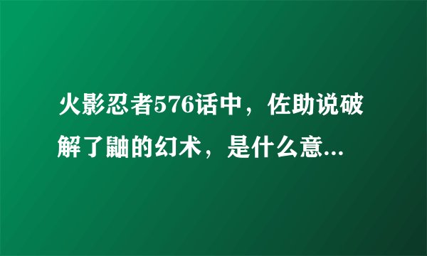 火影忍者576话中，佐助说破解了鼬的幻术，是什么意思？而鼬说用自己的谎言跟幻术铺了一条路给佐助又是什么