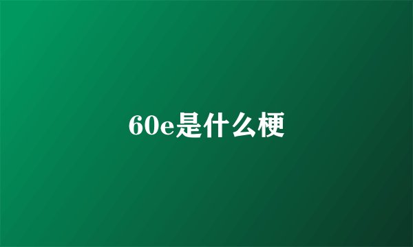 60e是什么梗