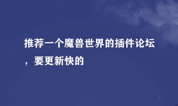 推荐一个魔兽世界的插件论坛，要更新快的