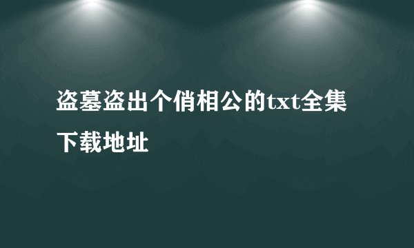 盗墓盗出个俏相公的txt全集下载地址