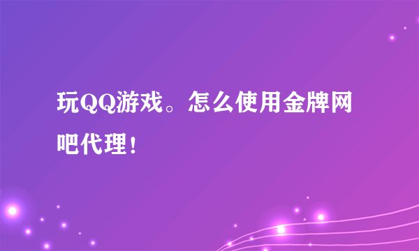 玩QQ游戏。怎么使用金牌网吧代理！