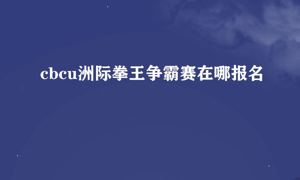 cbcu洲际拳王争霸赛在哪报名