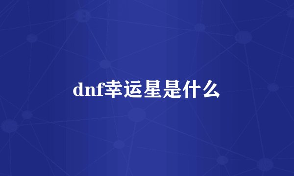 dnf幸运星是什么
