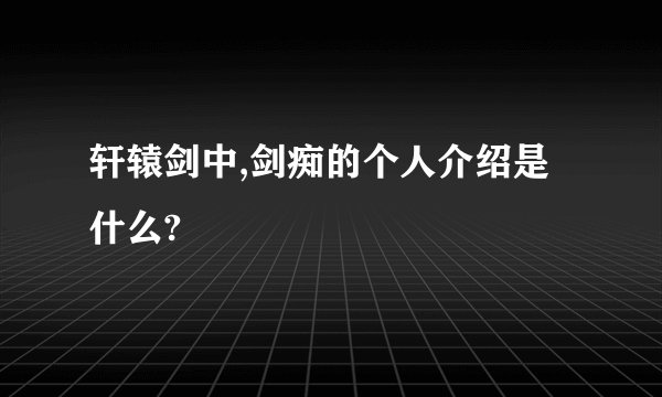 轩辕剑中,剑痴的个人介绍是什么?