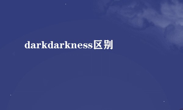 darkdarkness区别