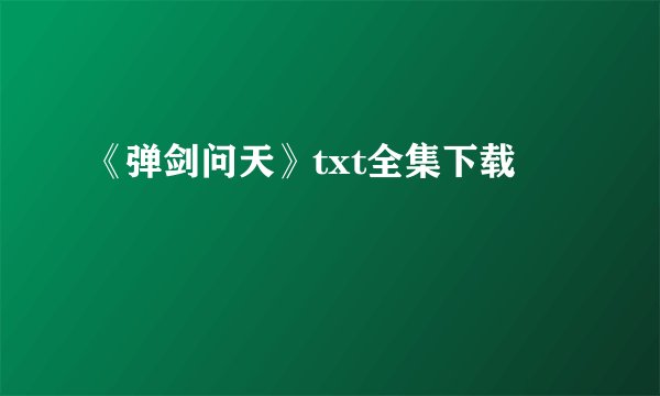 《弹剑问天》txt全集下载