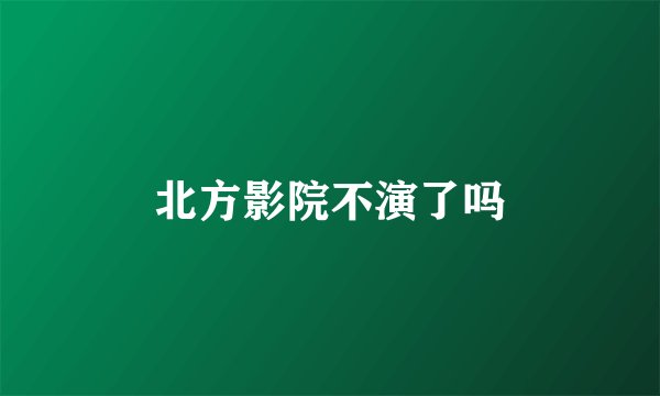 北方影院不演了吗