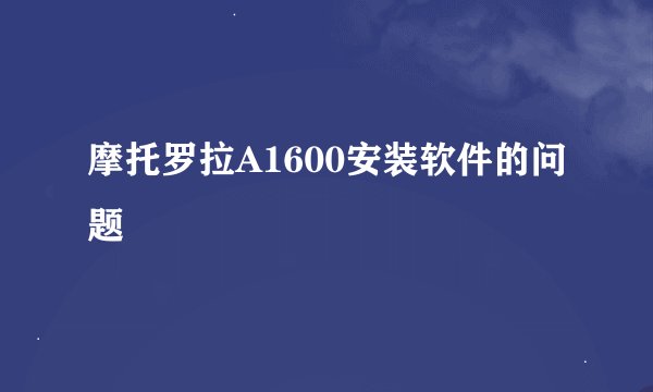 摩托罗拉A1600安装软件的问题