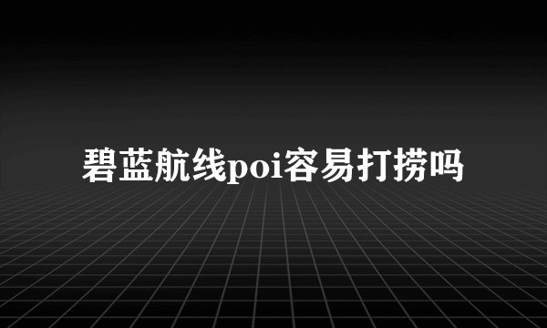 碧蓝航线poi容易打捞吗