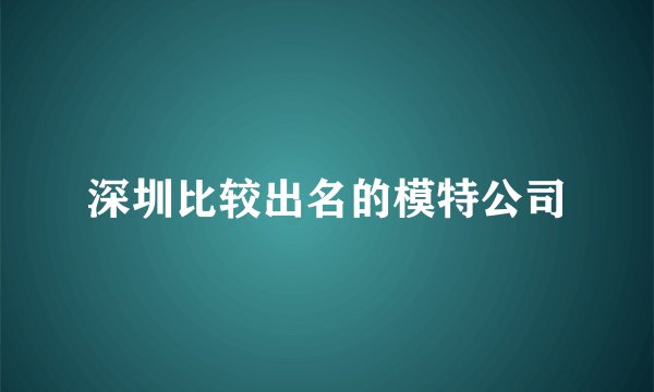 深圳比较出名的模特公司