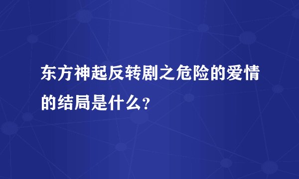 东方神起反转剧之危险的爱情的结局是什么？