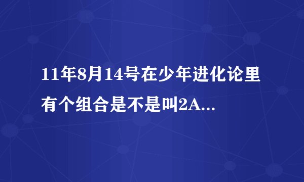 11年8月14号在少年进化论里有个组合是不是叫2AM，唱的那首是英文歌，词好像是爱疯了，从而盲目了求歌名谢