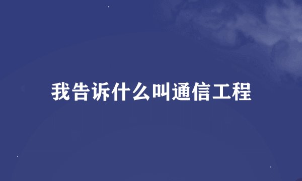 我告诉什么叫通信工程