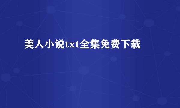 美人小说txt全集免费下载
