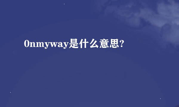 0nmyway是什么意思?