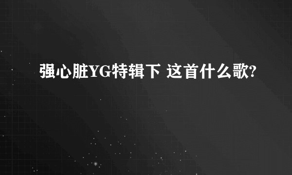 强心脏YG特辑下 这首什么歌?