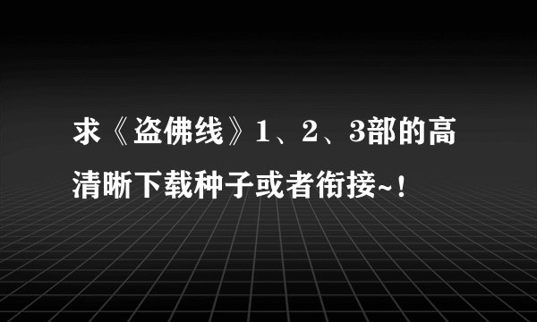 求《盗佛线》1、2、3部的高清晰下载种子或者衔接~！