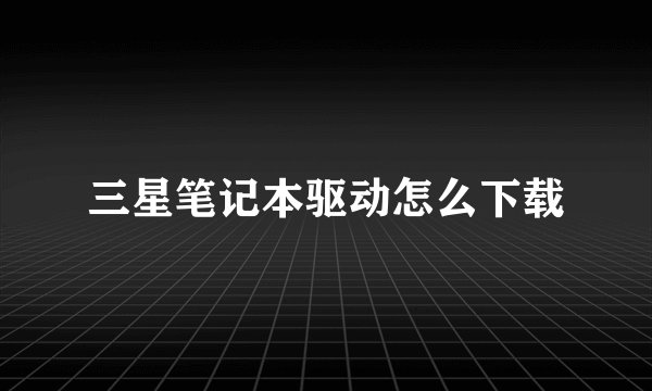 三星笔记本驱动怎么下载