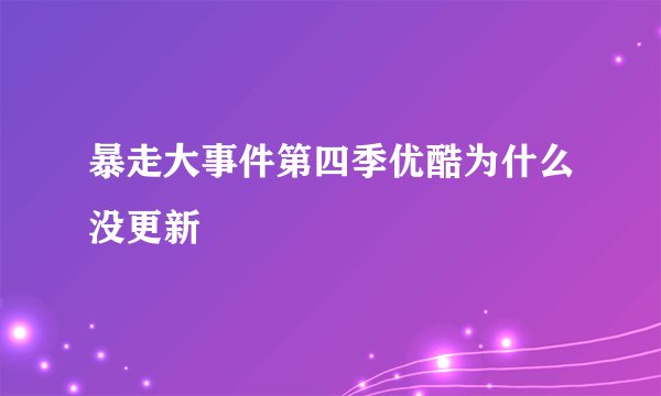 暴走大事件第四季优酷为什么没更新