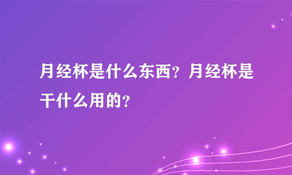 月经杯是什么东西？月经杯是干什么用的？