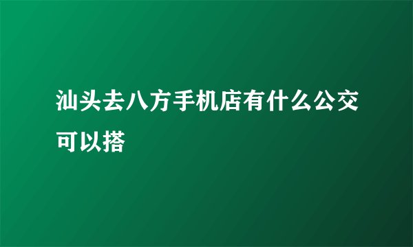 汕头去八方手机店有什么公交可以搭