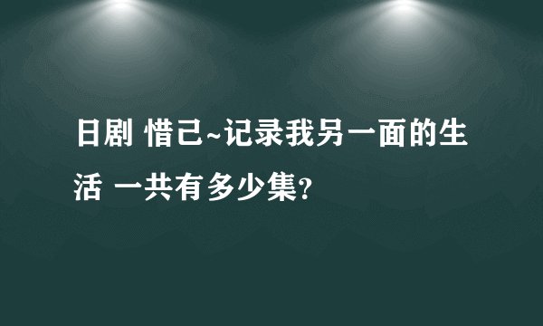 日剧 惜己~记录我另一面的生活 一共有多少集？