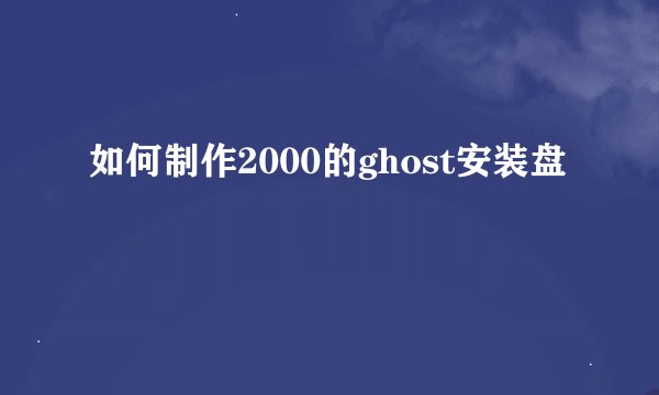 如何制作2000的ghost安装盘