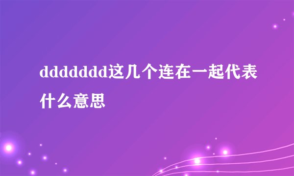 ddddddd这几个连在一起代表什么意思