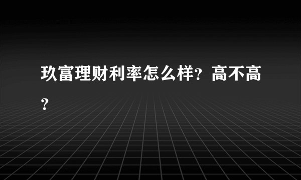 玖富理财利率怎么样？高不高？